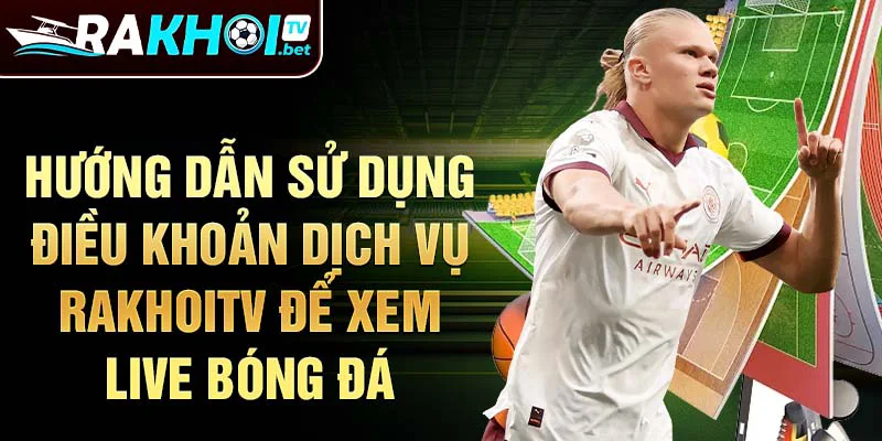 Hướng dẫn sử dụng điều khoản dịch vụ rakhoitv để xem live bóng đá