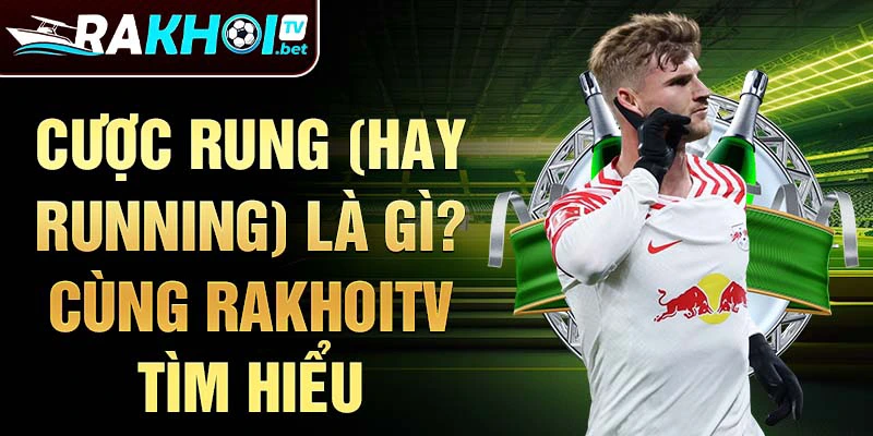 Cược rung (hay running) là gì? Cùng RakhoiTV tìm hiểu