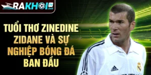 Tuổi thơ Zinedine Zidane và sự nghiệp bóng đá ban đầu